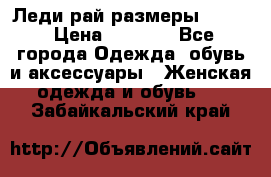 Леди-рай размеры 52-64 › Цена ­ 6 000 - Все города Одежда, обувь и аксессуары » Женская одежда и обувь   . Забайкальский край